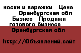 носки и варежки › Цена ­ 500 - Оренбургская обл. Бизнес » Продажа готового бизнеса   . Оренбургская обл.